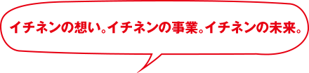 イチネンの想い。イチネンの事業。イチネンの未来。